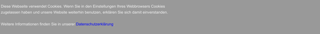 Diese Webseite verwendet Cookies. Wenn Sie in den Einstellungen Ihres Webbrowsers Cookies  zugelassen haben und unsere Website weiterhin benutzen, erklären Sie sich damit einverstanden.  Weitere Informationen finden Sie in unserer Datenschutzerklärung.